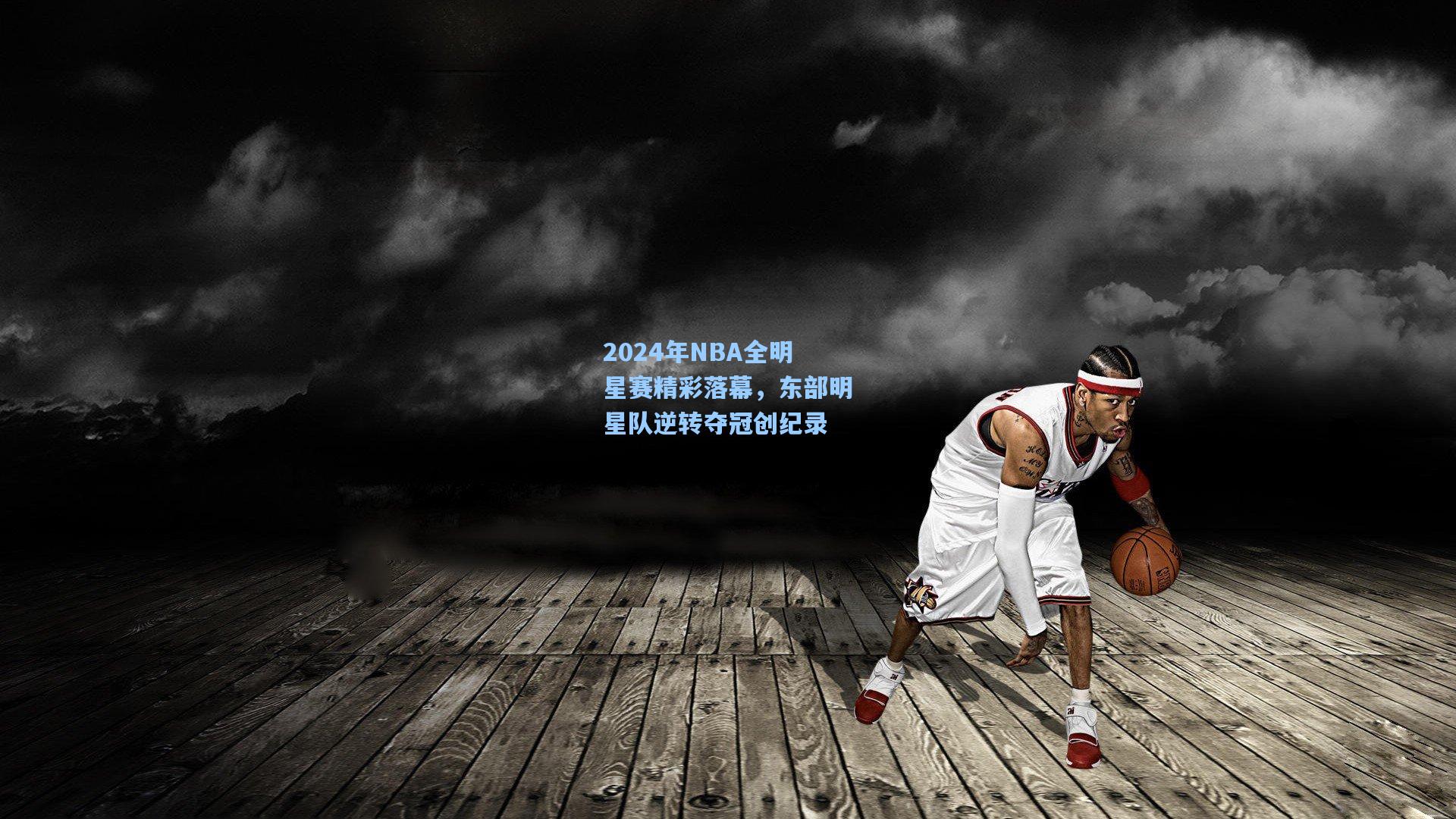 2024年NBA全明星赛精彩落幕，东部明星队逆转夺冠创纪录