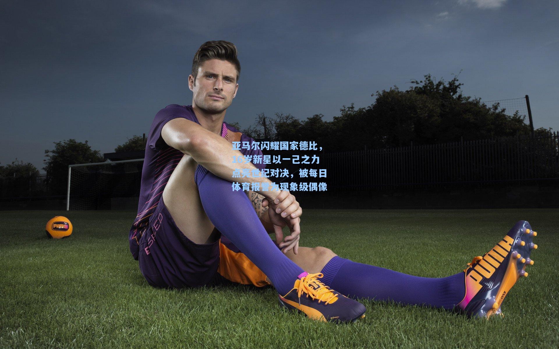 亚马尔闪耀国家德比，16岁新星以一己之力点亮世纪对决，被每日体育报誉为现象级偶像