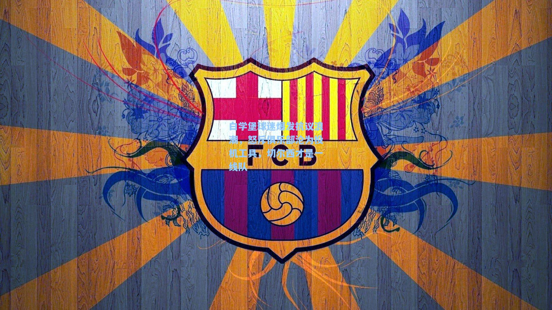 白学堡球迷爆发抗议浪潮，怒斥俱乐部沦为投机工具，切尔西才是一线队