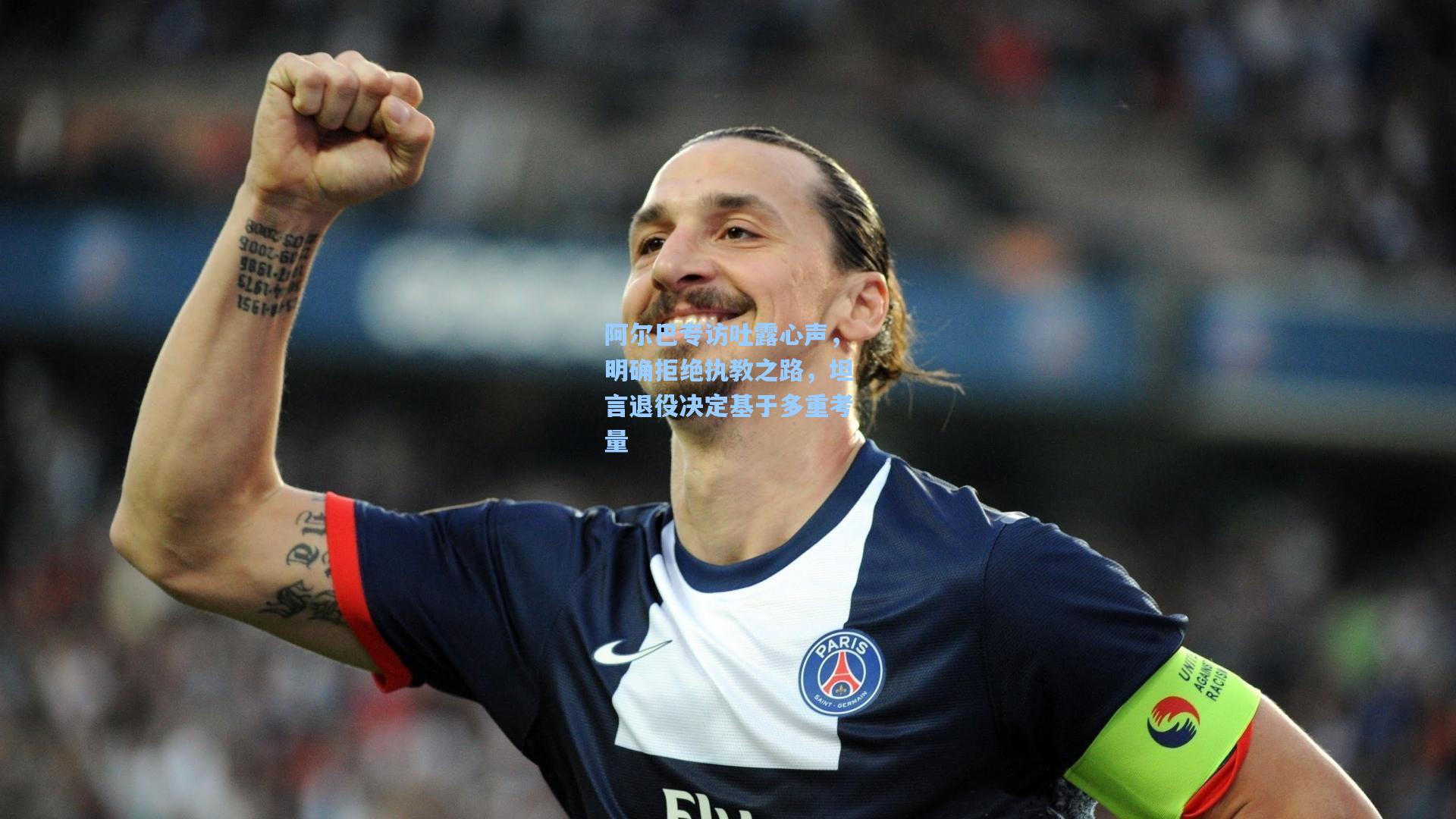 阿尔巴专访吐露心声，明确拒绝执教之路，坦言退役决定基于多重考量