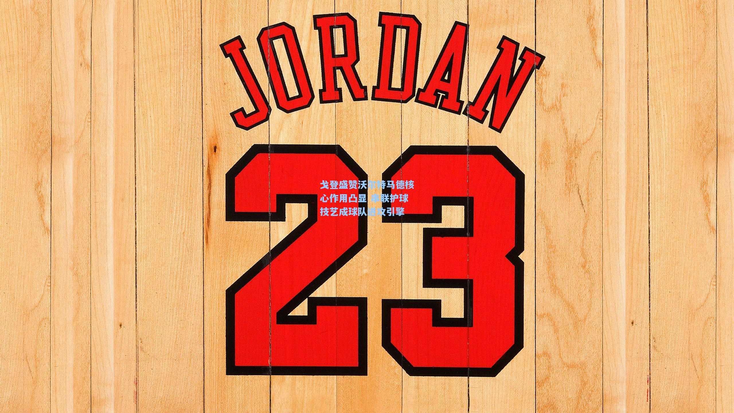 戈登盛赞沃尔特马德核心作用凸显 串联护球技艺成球队进攻引擎