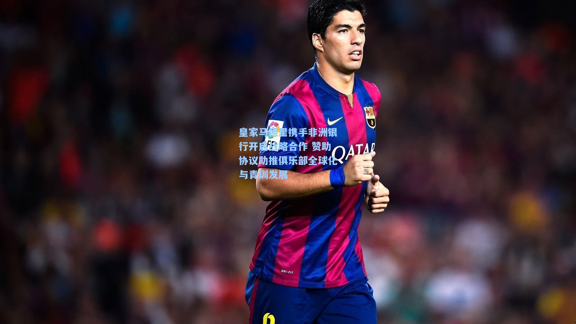 皇家马德里携手非洲银行开启战略合作 赞助协议助推俱乐部全球化与青训发展