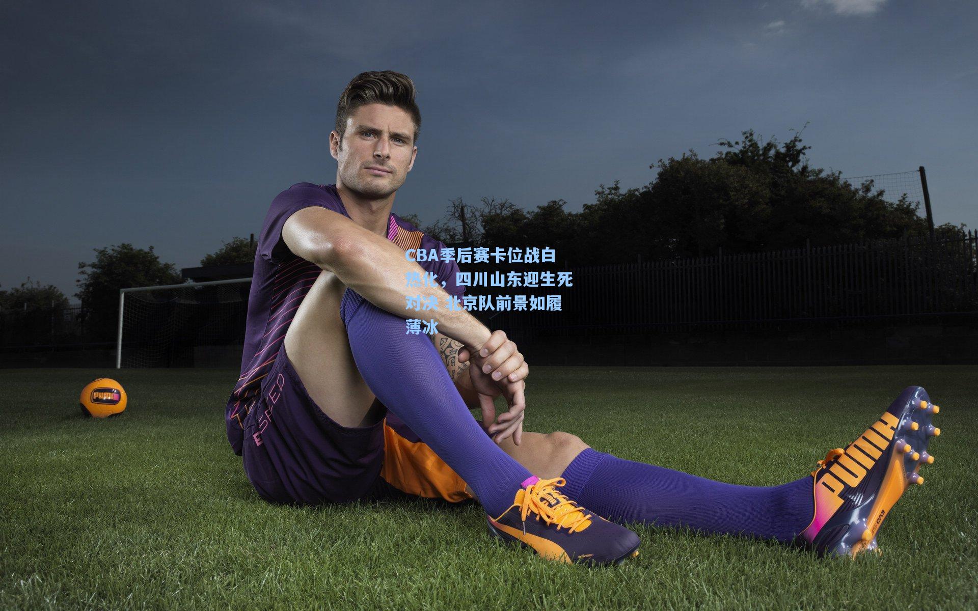 CBA季后赛卡位战白热化，四川山东迎生死对决 北京队前景如履薄冰