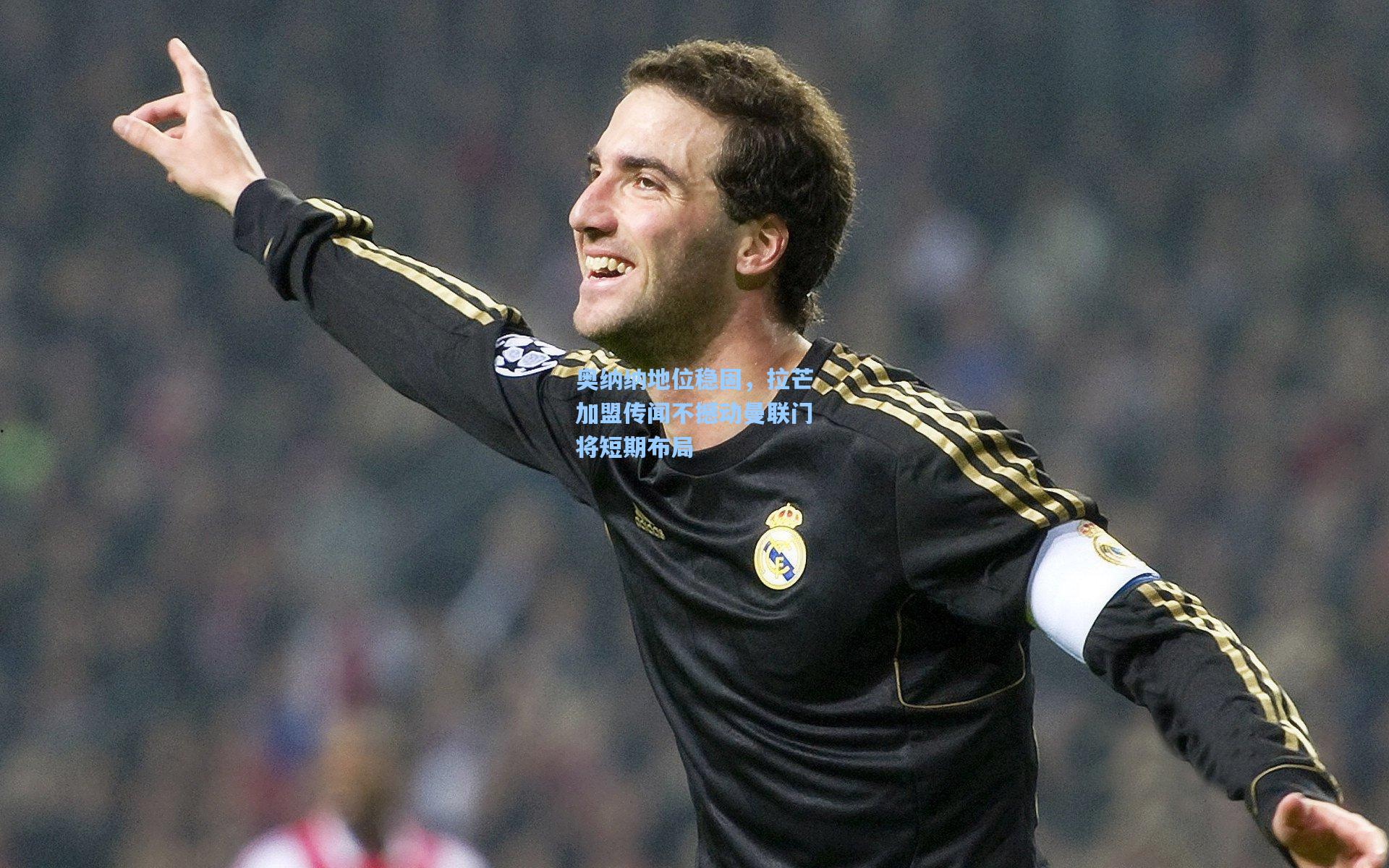 奥纳纳地位稳固，拉芒加盟传闻不撼动曼联门将短期布局