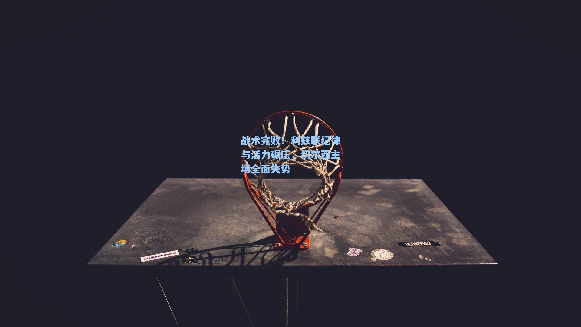 战术完败!利兹联纪律与活力碾压,切尔西主场全面失势