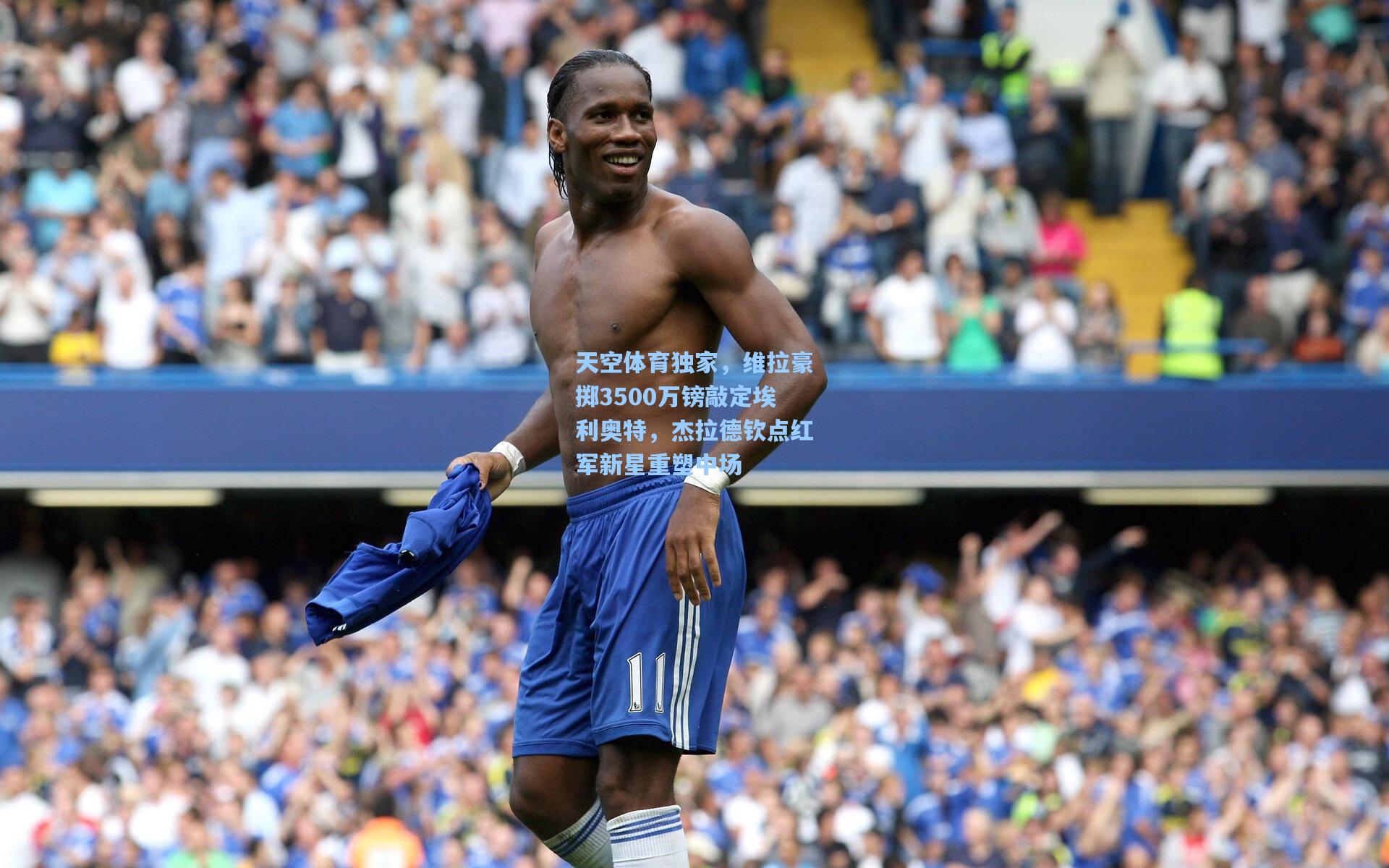 天空体育独家，维拉豪掷3500万镑敲定埃利奥特，杰拉德钦点红军新星重塑中场