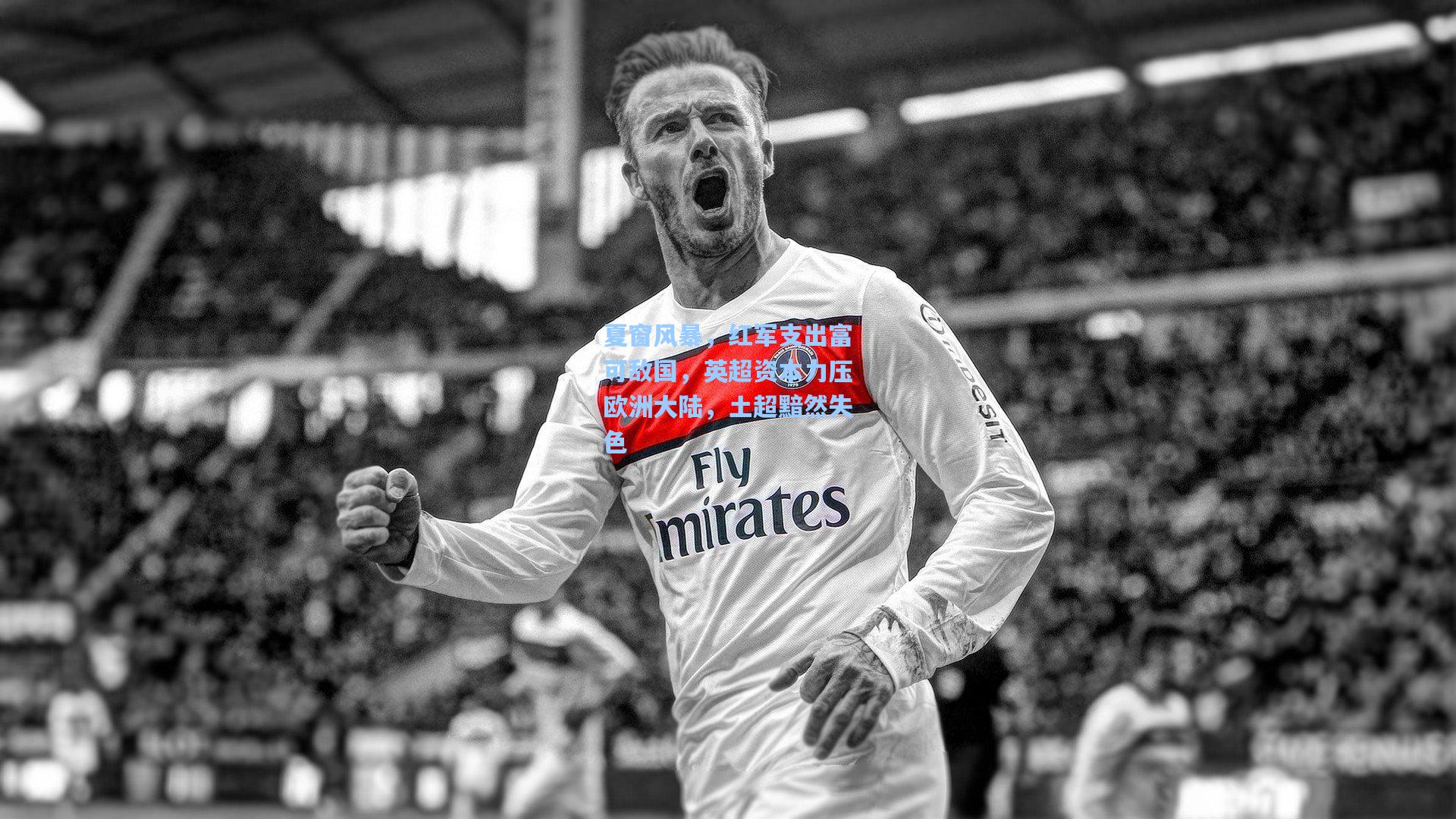 夏窗风暴,红军支出富可敌国,英超资本力压欧洲大陆,土超黯然失色