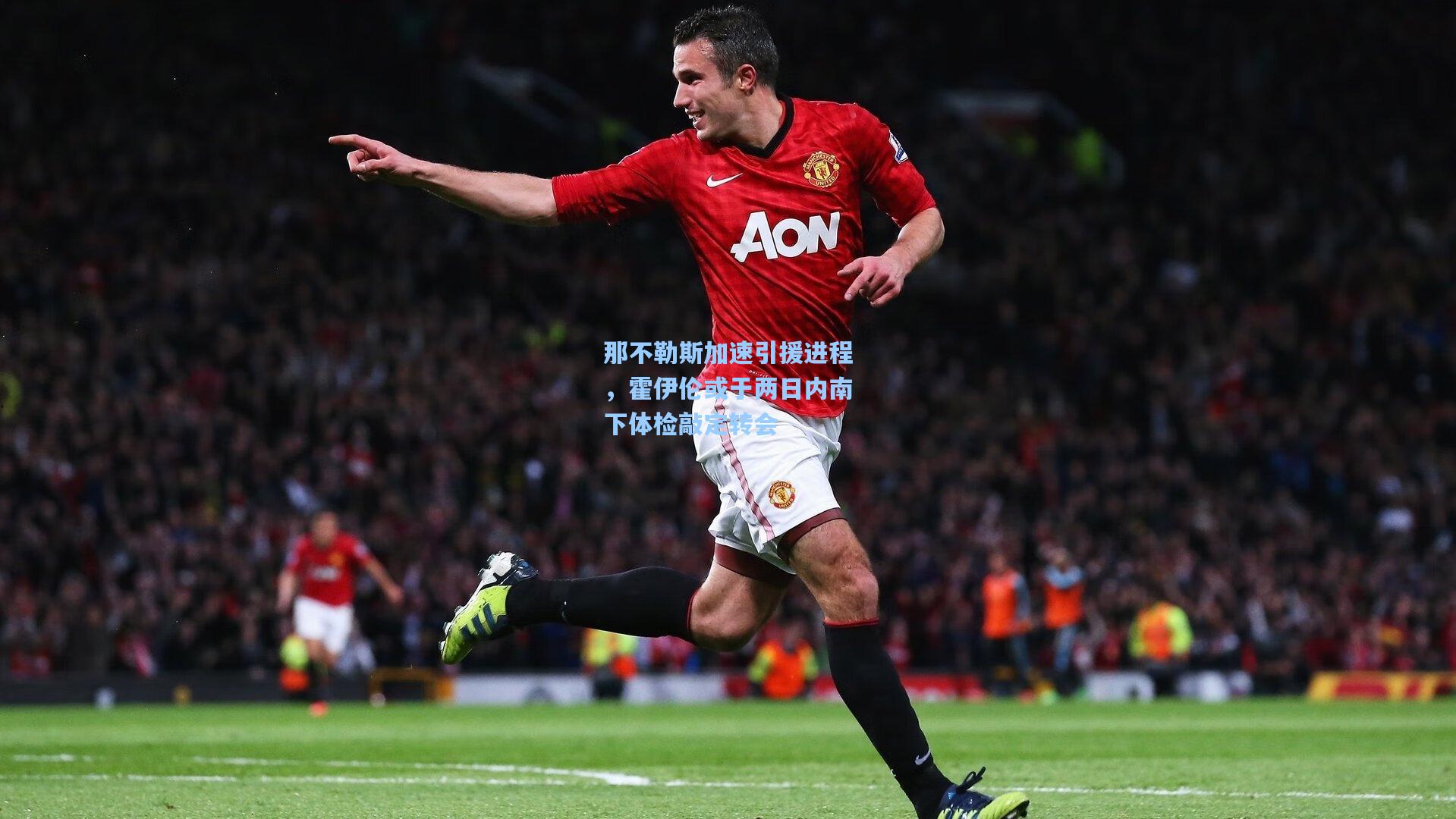 那不勒斯加速引援进程，霍伊伦或于两日内南下体检敲定转会