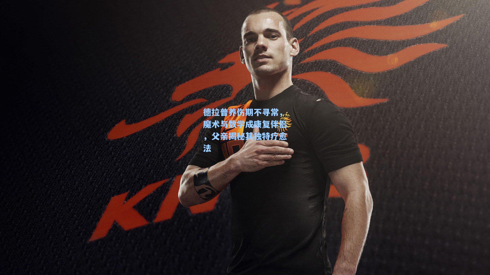 德拉普养伤期不寻常,魔术与数学成康复伴侣,父亲揭秘其独特疗愈法